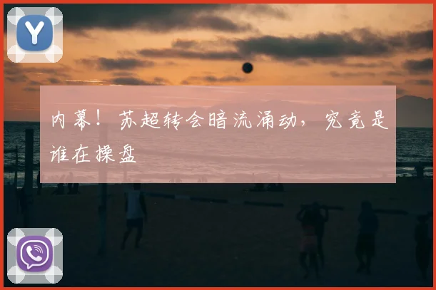 内幕！苏超转会暗流涌动，究竟是谁在操盘