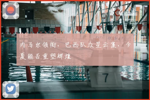 内马尔领衔，巴西队众星云集，今夏能否重塑辉煌