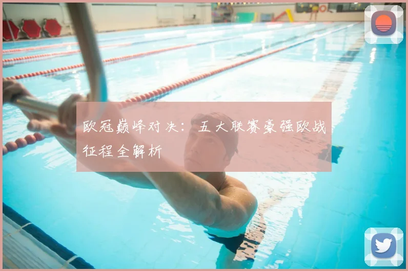 欧冠巅峰对决：五大联赛豪强欧战征程全解析