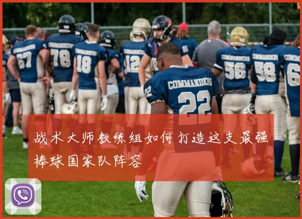 战术大师教练组如何打造这支最强棒球国家队阵容