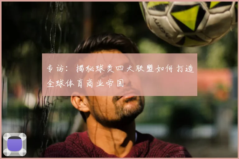 专访：揭秘球类四大联盟如何打造全球体育商业帝国