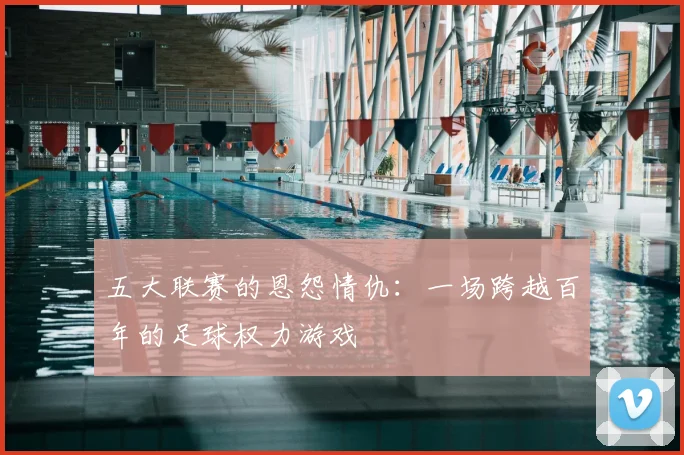 五大联赛的恩怨情仇：一场跨越百年的足球权力游戏